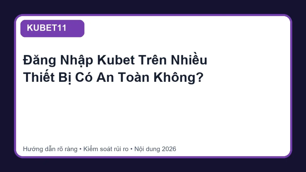 Đăng Nhập Kubet Trên Nhiều Thiết Bị Có An Toàn Không? - KUBET11
