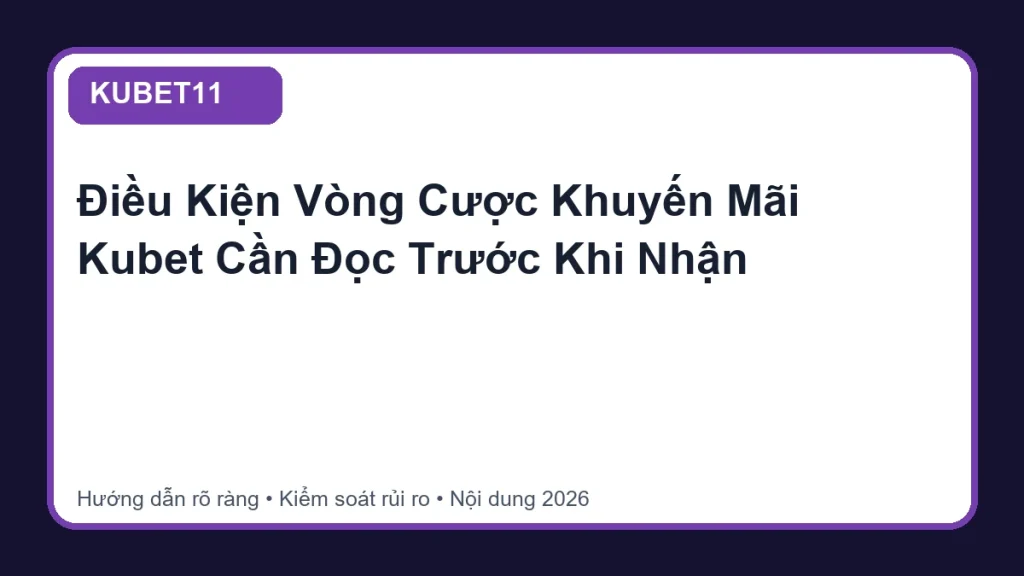 Điều Kiện Vòng Cược Khuyến Mãi Kubet Cần Đọc Trước Khi Nhận - KUBET11