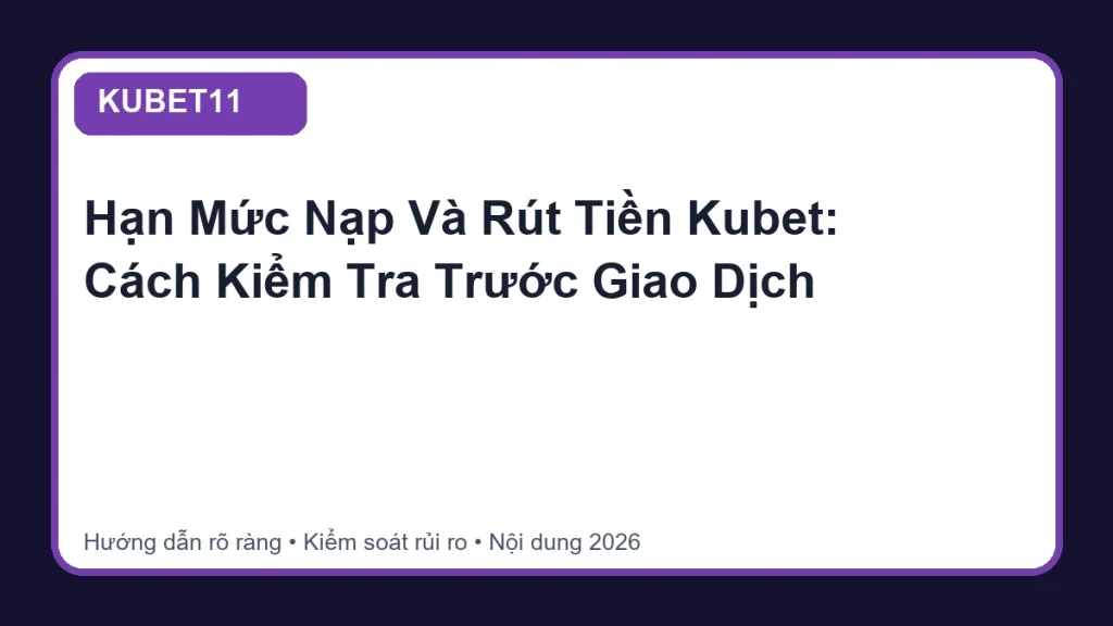 Hạn Mức Nạp Và Rút Tiền Kubet: Cách Kiểm Tra Trước Giao Dịch - KUBET11