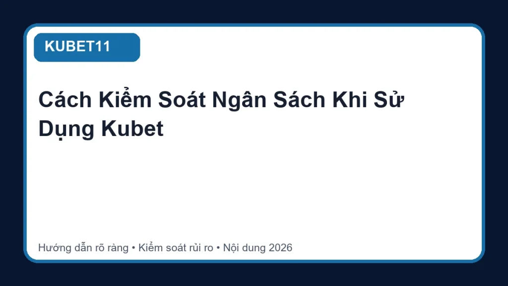 Cách Kiểm Soát Ngân Sách Khi Sử Dụng Kubet - KUBET11