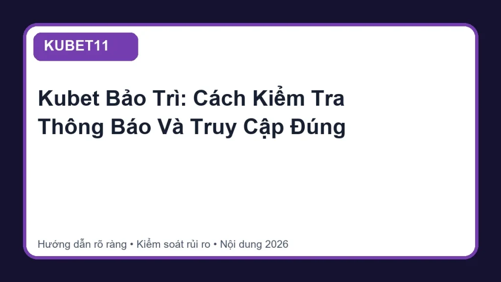 Kubet Bảo Trì: Cách Kiểm Tra Thông Báo Và Truy Cập Đúng - KUBET11