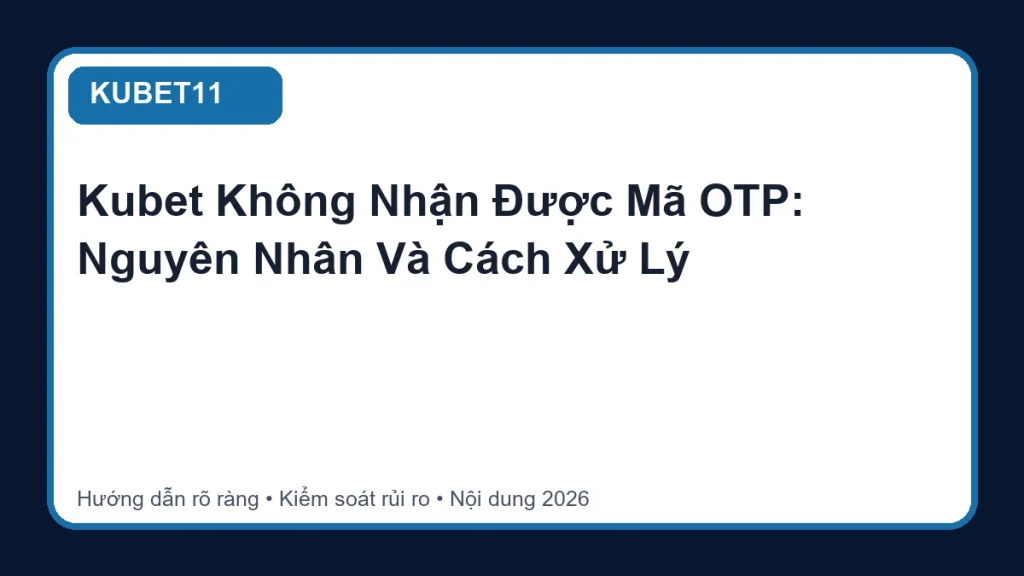 Kubet Không Nhận Được Mã OTP: Nguyên Nhân Và Cách Xử Lý - KUBET11