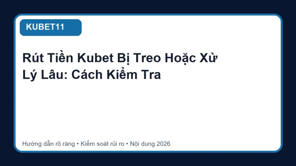 Rút Tiền Kubet Bị Treo Hoặc Xử Lý Lâu: Cách Kiểm Tra - KUBET11
